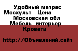 Удобный матрас Мосхульт › Цена ­ 3 000 - Московская обл. Мебель, интерьер » Кровати   